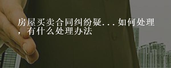 房屋买卖合同纠纷处理，法律实践与策略深度探讨